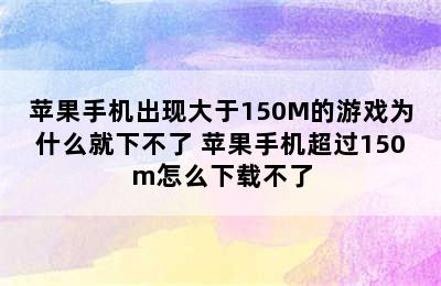 苹果手机出现大于150M的游戏为什么就下不了 苹果手机超过150m怎么下载不了